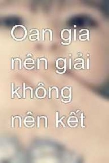 Oan Gia Nên Giải Không Nên Kết