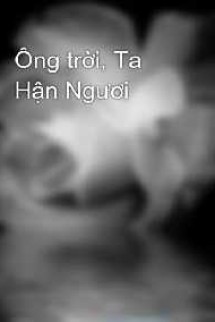 Ông Trời Ta Hận Ngươi!