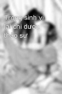 Trọng Sinh Vị Lai Chi Dược Thảo Sư