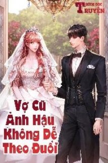 Vợ Cũ Ảnh Hậu Không Dễ Theo Đuổi